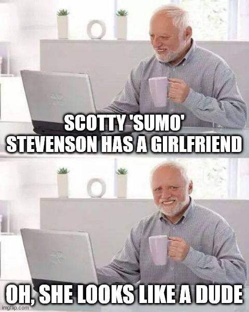 Scotty Stevenson | SCOTTY 'SUMO' STEVENSON HAS A GIRLFRIEND; OH, SHE LOOKS LIKE A DUDE | image tagged in memes,sumo,wanker,big ego man,cricket,sky sports breaking news | made w/ Imgflip meme maker