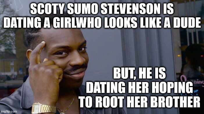 Scotty Stevenson | SCOTY SUMO STEVENSON IS DATING A GIRLWHO LOOKS LIKE A DUDE; BUT, HE IS DATING HER HOPING TO ROOT HER BROTHER | image tagged in memes,cricket,new zealand,closeted gay,fugly,sky sports breaking news | made w/ Imgflip meme maker