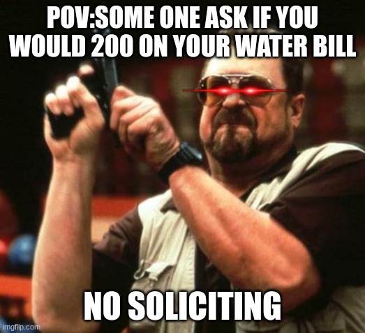 gun | POV:SOME ONE ASK IF YOU WOULD 200 ON YOUR WATER BILL; NO SOLICITING | image tagged in gun | made w/ Imgflip meme maker