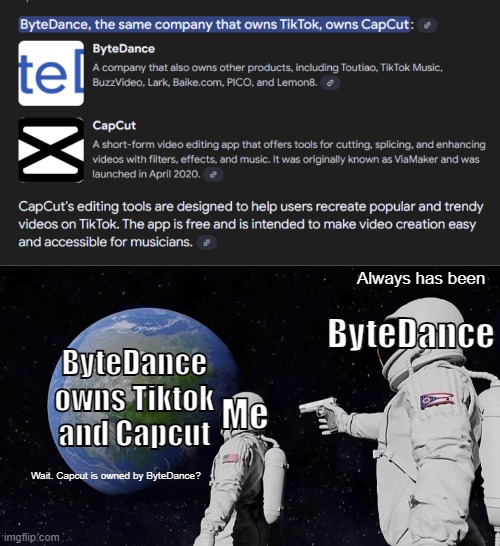 what the hell | Always has been; ByteDance; ByteDance owns Tiktok and Capcut; Me; Wait. Capcut is owned by ByteDance? | image tagged in memes,always has been | made w/ Imgflip meme maker