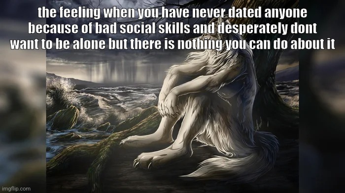 Sigma Wolf | the feeling when you have never dated anyone because of bad social skills and desperately dont want to be alone but there is nothing you can do about it | image tagged in sigma wolf | made w/ Imgflip meme maker