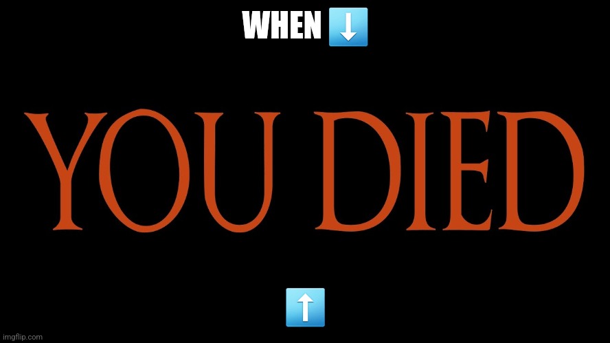 Death | WHEN ⬇️; ⬆️ | image tagged in dark souls you died,death | made w/ Imgflip meme maker