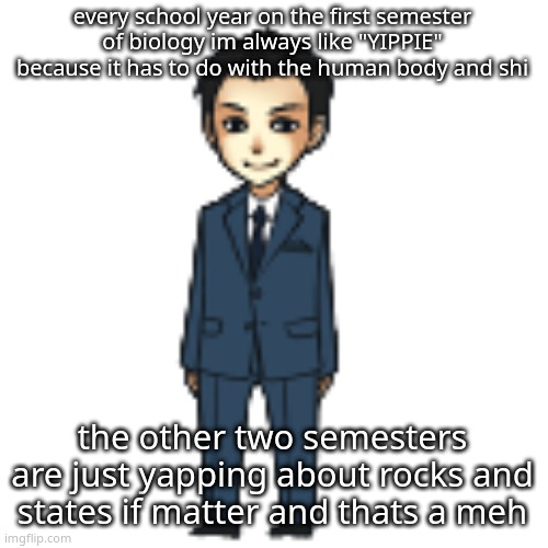 Moriarty but a shimeji | every school year on the first semester of biology im always like "YIPPIE" because it has to do with the human body and shi; the other two semesters are just yapping about rocks and states if matter and thats a meh | image tagged in moriarty but a shimeji | made w/ Imgflip meme maker