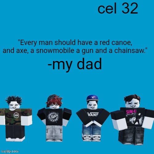 Cel 32 | "Every man should have a red canoe, and axe, a snowmobile a gun and a chainsaw."; -my dad | image tagged in cel 32 | made w/ Imgflip meme maker