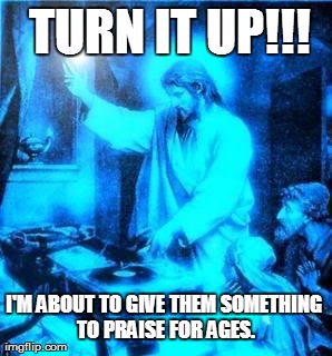 TURN IT UP!!! | image tagged in memes,funny,jesus