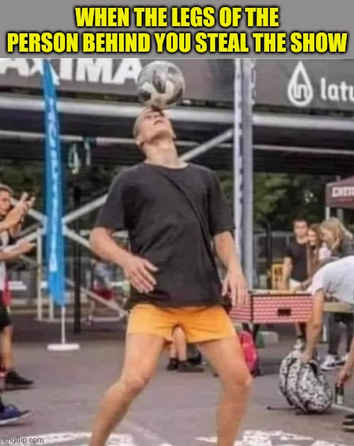 Feetball | WHEN THE LEGS OF THE PERSON BEHIND YOU STEAL THE SHOW | image tagged in perfectly timed photo,legs,suggestive,distraction,funny picture | made w/ Imgflip meme maker