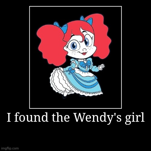 Poppy Playtime memes | I found the Wendy's girl | | image tagged in funny,demotivationals | made w/ Imgflip demotivational maker