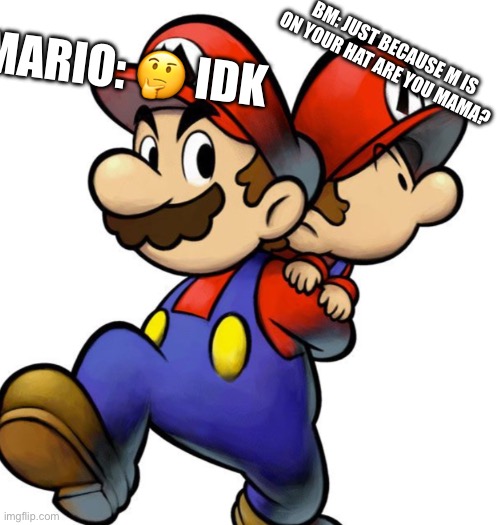 Mario memes | MARIO: 🤔 IDK; BM: JUST BECAUSE M IS ON YOUR HAT ARE YOU MAMA? | image tagged in cool | made w/ Imgflip meme maker