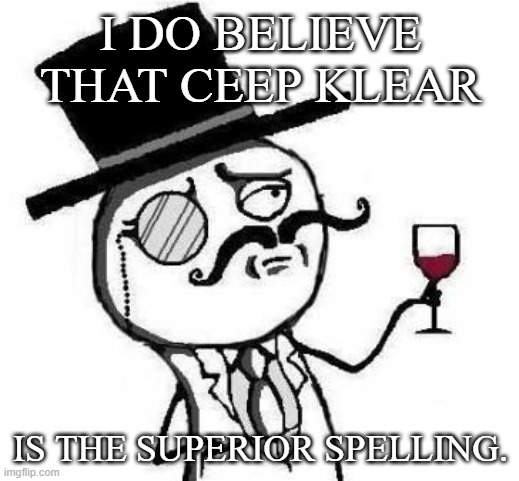 fancy meme | I DO BELIEVE THAT CEEP KLEAR IS THE SUPERIOR SPELLING. | image tagged in fancy meme | made w/ Imgflip meme maker