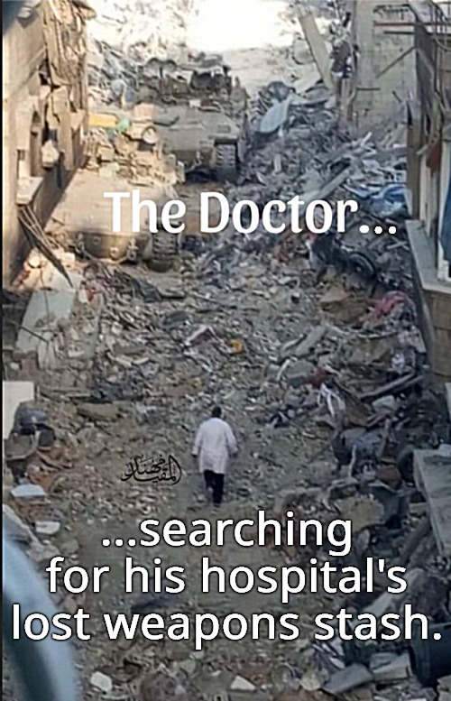 The Drs of the Darkside | .. ...searching for his hospital's lost weapons stash. | image tagged in memes,politics,hospitals,gaza | made w/ Imgflip meme maker