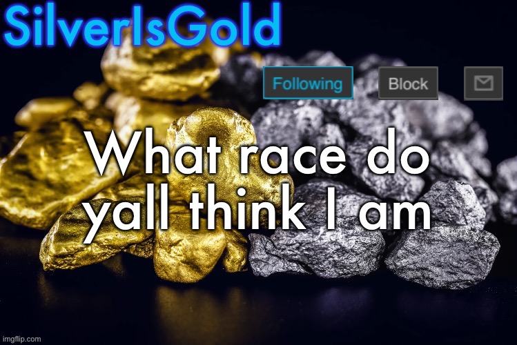 Silver’s Nostalgia Template | What race do yall think I am | image tagged in silver s nostalgia template | made w/ Imgflip meme maker