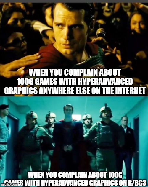 Why are they like that? | WHEN YOU COMPLAIN ABOUT 100G GAMES WITH HYPERADVANCED GRAPHICS ANYWHERE ELSE ON THE INTERNET; WHEN YOU COMPLAIN ABOUT 100G GAMES WITH HYPERADVANCED GRAPHICS ON R/BG3 | image tagged in superman got arrested | made w/ Imgflip meme maker