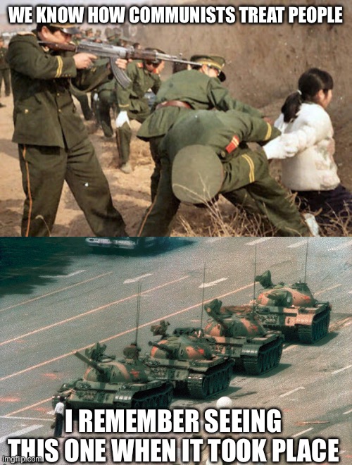 WE KNOW HOW COMMUNISTS TREAT PEOPLE I REMEMBER SEEING THIS ONE WHEN IT TOOK PLACE | image tagged in communist execution,tienanmen square tank guy | made w/ Imgflip meme maker