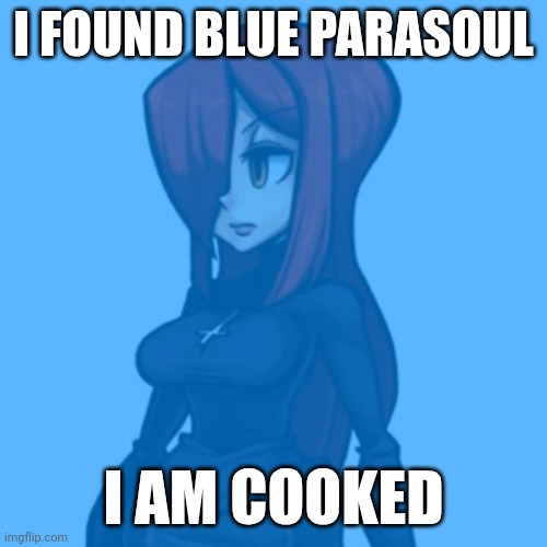 I found Blue Parasoul | I FOUND BLUE PARASOUL; I AM COOKED | image tagged in blue,fun | made w/ Imgflip meme maker