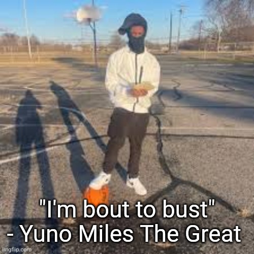 yuno miles | "I'm bout to bust" - Yuno Miles The Great | image tagged in yuno miles | made w/ Imgflip meme maker