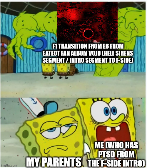 vCJD eateot fan album F-side transition in a nutshell | F1 TRANSITION FROM E6 FROM EATEOT FAN ALBUM VCJD (HELL SIRENS SEGMENT / INTRO SEGMENT TO F-SIDE); ME (WHO HAS PTSD FROM THE F-SIDE INTRO); MY PARENTS | image tagged in spongebob squarepants scared but also not scared | made w/ Imgflip meme maker