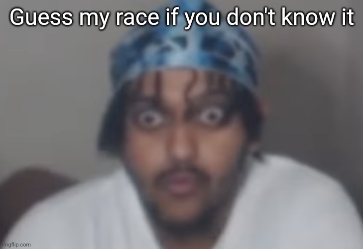 Omegle victim 1 | Guess my race if you don't know it | image tagged in omegle victim 1 | made w/ Imgflip meme maker