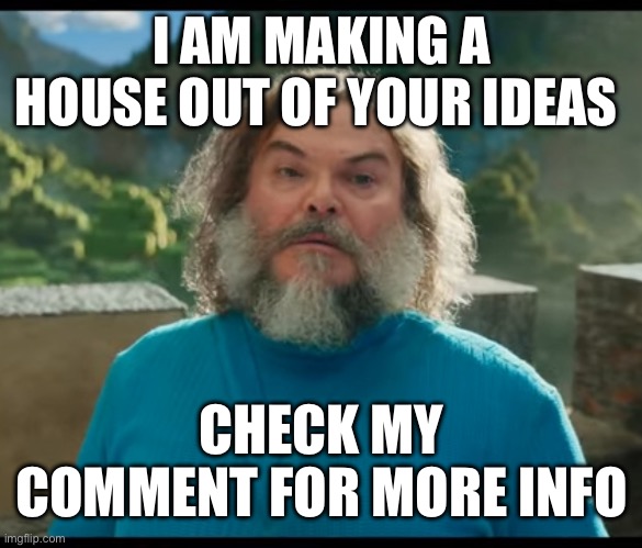 Event :) | I AM MAKING A HOUSE OUT OF YOUR IDEAS; CHECK MY COMMENT FOR MORE INFO | image tagged in i am steve | made w/ Imgflip meme maker