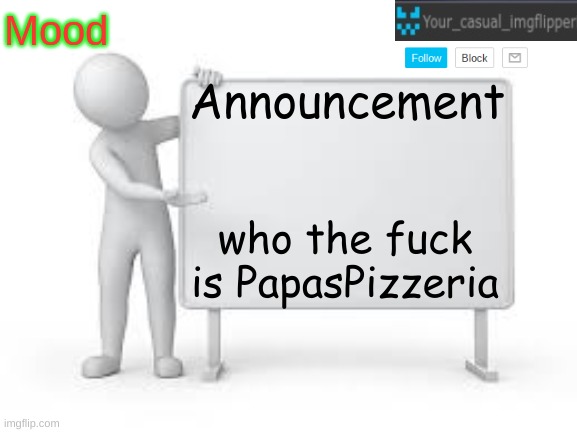 the user not the game | who the fuck is PapasPizzeria | image tagged in yci announcement template | made w/ Imgflip meme maker