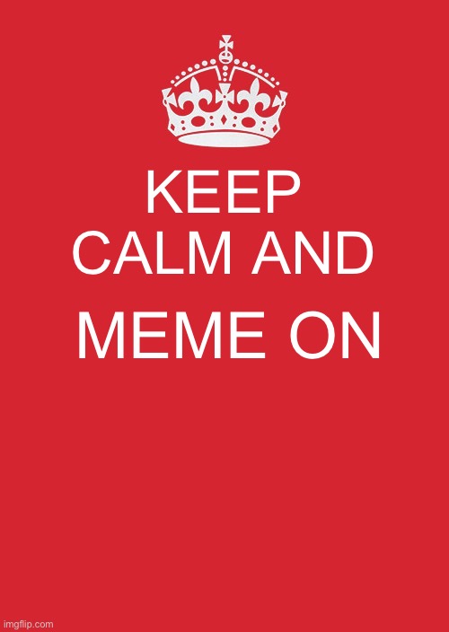 Keep Calm And Carry On Red | KEEP CALM AND; MEME ON | image tagged in memes,keep calm and carry on red | made w/ Imgflip meme maker