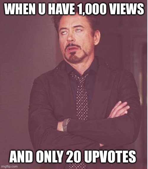 Face You Make Robert Downey Jr | WHEN U HAVE 1,000 VIEWS; AND ONLY 20 UPVOTES | image tagged in memes,face you make robert downey jr | made w/ Imgflip meme maker