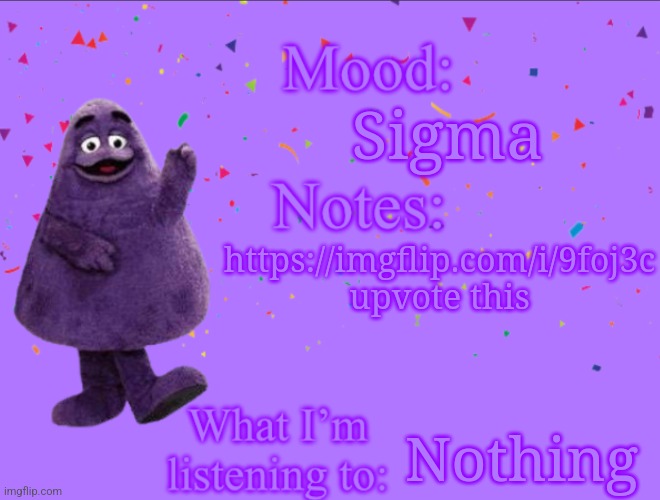 Also listen to what the image says | Sigma; https://imgflip.com/i/9foj3c upvote this; Nothing | image tagged in grimacethesigma24 s announcement template | made w/ Imgflip meme maker