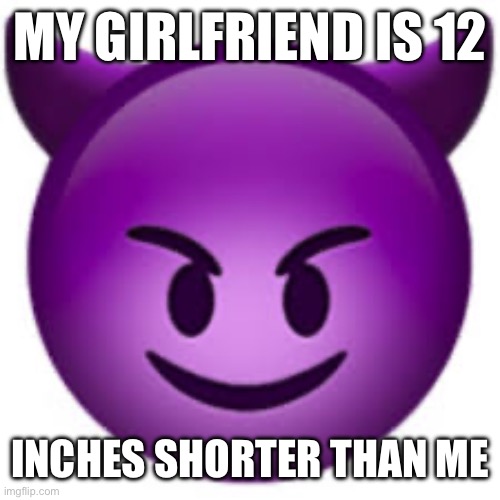 MY GIRLFRIEND IS 12; INCHES SHORTER THAN ME | made w/ Imgflip meme maker