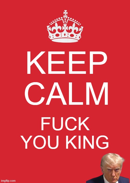 Keep Calm And Carry On Red Meme | KEEP CALM; FUCK YOU KING | image tagged in memes,keep calm and carry on red | made w/ Imgflip meme maker