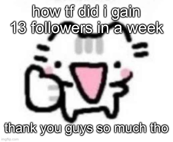 silly cat thumbs up | how tf did i gain 13 followers in a week; thank you guys so much tho | image tagged in silly cat thumbs up | made w/ Imgflip meme maker