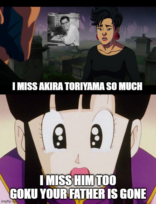 chi chi crying for goku | I MISS AKIRA TORIYAMA SO MUCH; I MISS HIM TOO GOKU YOUR FATHER IS GONE | image tagged in chi chi crying for who,goku,akira,sad anime,rest in peace,2024 | made w/ Imgflip meme maker