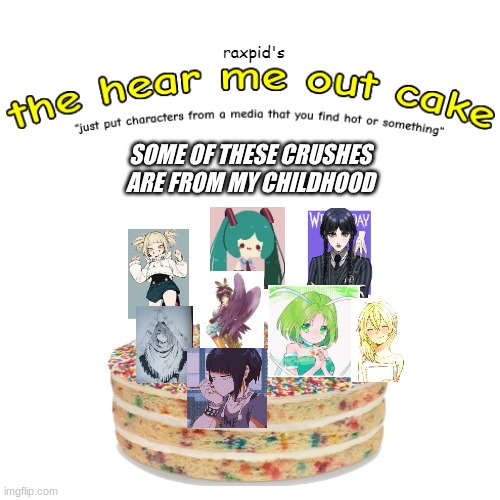 let me know down in the comments if you recognize these characters, and if you ever had a crush on them. | SOME OF THESE CRUSHES ARE FROM MY CHILDHOOD | image tagged in the hear me out cake | made w/ Imgflip meme maker