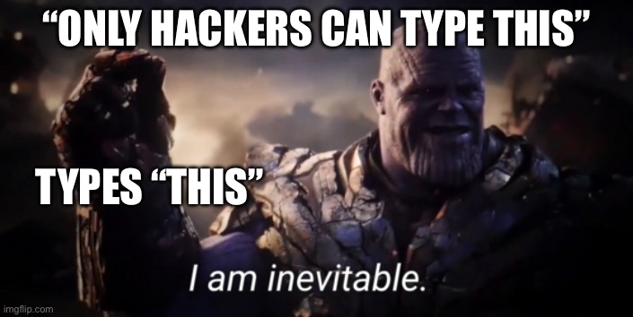 I am inevitable | “ONLY HACKERS CAN TYPE THIS”; TYPES “THIS” | image tagged in i am inevitable | made w/ Imgflip meme maker