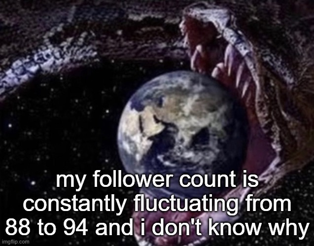 big ass snake | my follower count is constantly fluctuating from 88 to 94 and i don't know why | image tagged in big ass snake | made w/ Imgflip meme maker