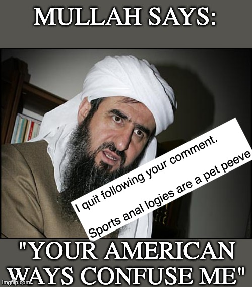 Mullah Leaning | MULLAH SAYS: "YOUR AMERICAN WAYS CONFUSE ME" | image tagged in mullah leaning | made w/ Imgflip meme maker