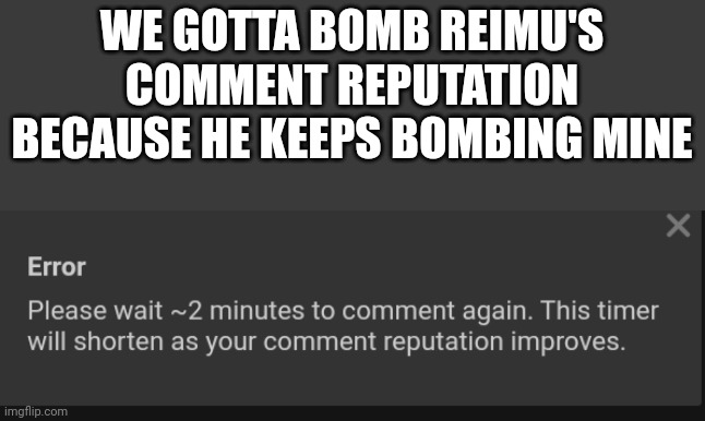 WE GOTTA BOMB REIMU'S COMMENT REPUTATION BECAUSE HE KEEPS BOMBING MINE | made w/ Imgflip meme maker