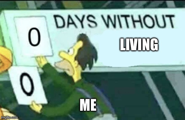 It is the case for everyone alive right now | LIVING; ME | image tagged in 0 days without lenny simpsons | made w/ Imgflip meme maker