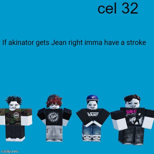 Cel 32 | If akinator gets Jean right imma have a stroke | image tagged in cel 32 | made w/ Imgflip meme maker