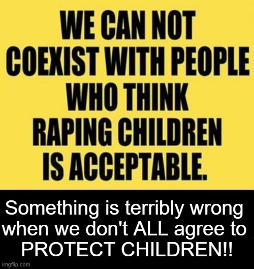 NO Compromising, NO Coexisting | Something is terribly wrong 
when we don't ALL agree to 
PROTECT CHILDREN!! | image tagged in children,innocence,protection,no compromise,no coexistence,no way | made w/ Imgflip meme maker