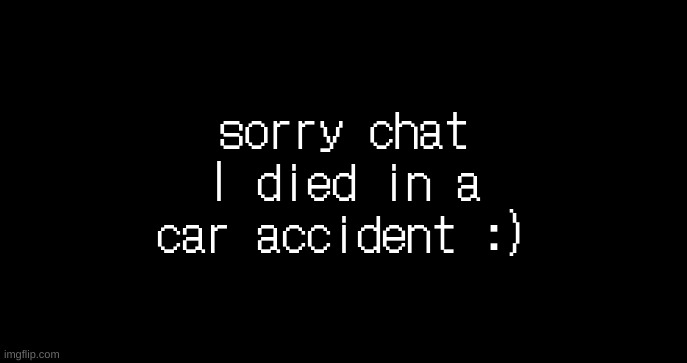 incoming transmission text template | sorry chat I died in a car accident :) | image tagged in incoming transmission text template | made w/ Imgflip meme maker