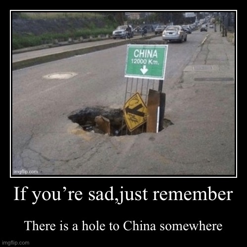 If you’re sad,just remember | There is a hole to China somewhere | image tagged in funny,demotivationals | made w/ Imgflip demotivational maker