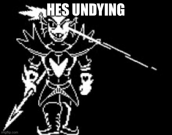 HES UNDYING | image tagged in undyne the undying | made w/ Imgflip meme maker