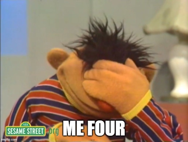 ME FOUR | image tagged in face palm ernie | made w/ Imgflip meme maker