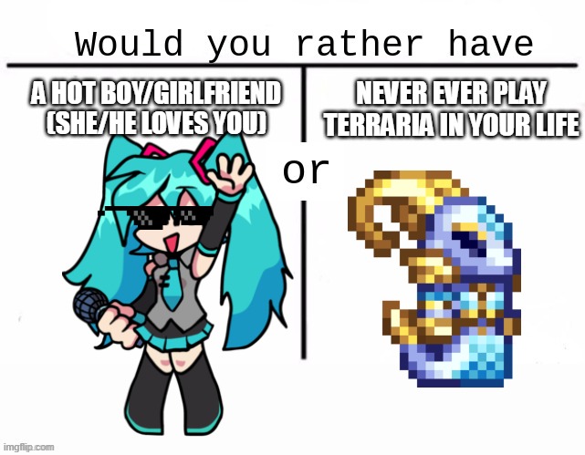 Hardest Decision | NEVER EVER PLAY TERRARIA IN YOUR LIFE; A HOT BOY/GIRLFRIEND (SHE/HE LOVES YOU) | image tagged in would you rather have template,terraria | made w/ Imgflip meme maker