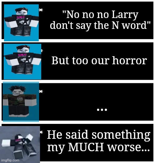 4 undertale textboxes | "No no no Larry don't say the N word"; But too our horror; ... He said something my MUCH worse... | image tagged in 4 undertale textboxes | made w/ Imgflip meme maker