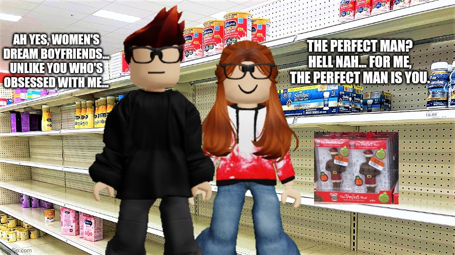 CC thinks MC is the perfect man for her... And MC 100% agrees with her... (Found at Cribmart) | THE PERFECT MAN? HELL NAH... FOR ME, THE PERFECT MAN IS YOU. AH YES, WOMEN'S DREAM BOYFRIENDS... UNLIKE YOU WHO'S OBSESSED WITH ME... | image tagged in mc,cc,memes,cribmart,love,chocolate | made w/ Imgflip meme maker