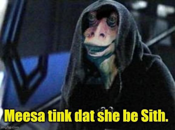 Darth Jar Jar | Meesa tink dat she be Sith. | image tagged in darth jar jar | made w/ Imgflip meme maker