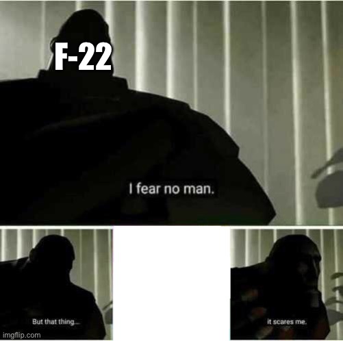 I fear no man | F-22 | image tagged in i fear no man | made w/ Imgflip meme maker