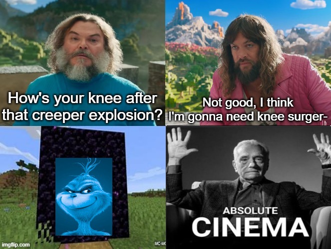 Absolute Cinema | How's your knee after that creeper explosion? Not good, I think I'm gonna need knee surger- | made w/ Imgflip meme maker