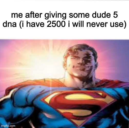 the uhhh | me after giving some dude 5 dna (i have 2500 i will never use) | image tagged in superman starman meme | made w/ Imgflip meme maker