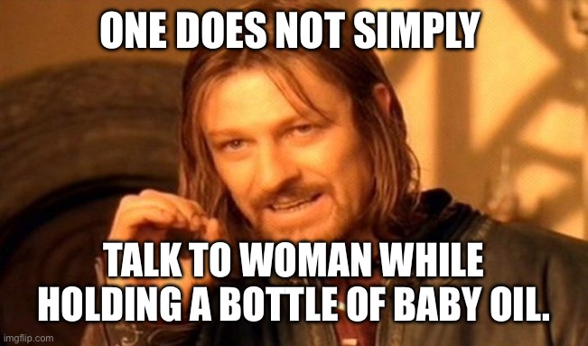 Oh naw | ONE DOES NOT SIMPLY; TALK TO WOMAN WHILE HOLDING A BOTTLE OF BABY OIL. | image tagged in memes,one does not simply | made w/ Imgflip meme maker